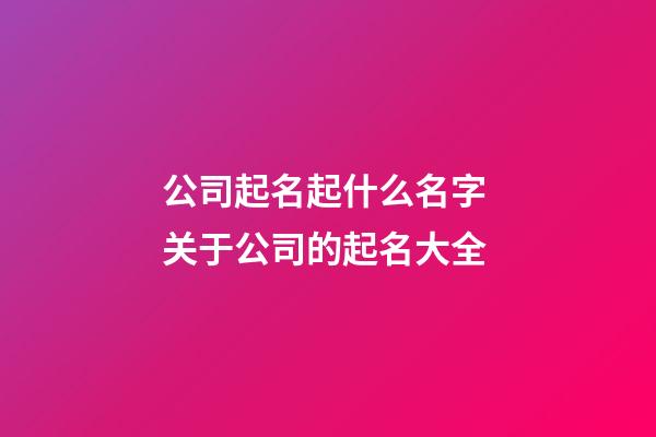 公司起名起什么名字 关于公司的起名大全